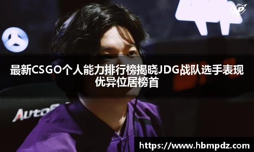 最新CSGO个人能力排行榜揭晓JDG战队选手表现优异位居榜首